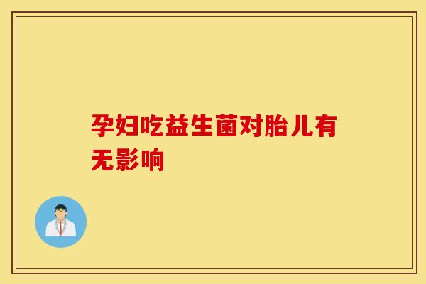 孕妇吃益生菌对胎儿有无影响