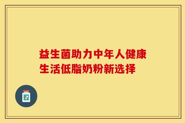 益生菌助力中年人健康生活低脂奶粉新选择