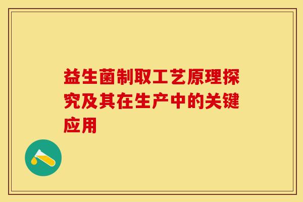 益生菌制取工艺原理探究及其在生产中的关键应用