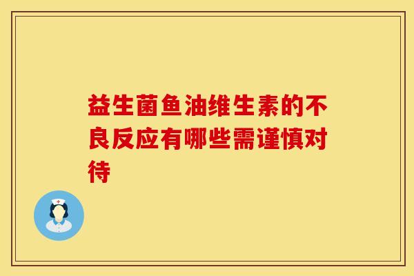 益生菌鱼油维生素的不良反应有哪些需谨慎对待