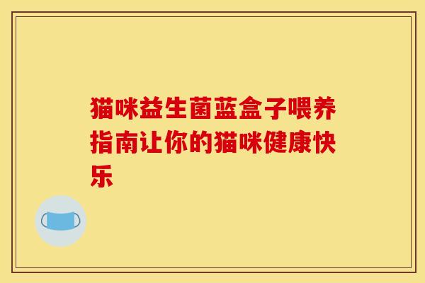 猫咪益生菌蓝盒子喂养指南让你的猫咪健康快乐