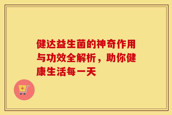 健达益生菌的神奇作用与功效全解析，助你健康生活每一天
