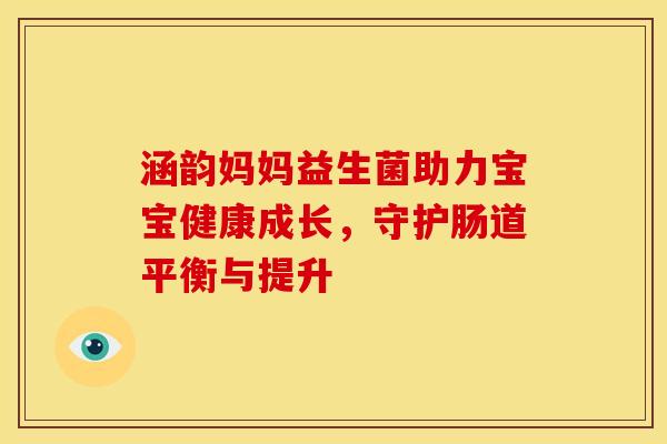 涵韵妈妈益生菌助力宝宝健康成长，守护肠道平衡与提升