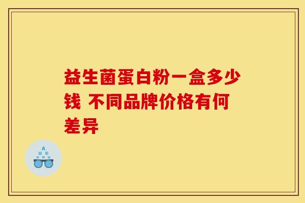 益生菌蛋白粉一盒多少钱 不同品牌价格有何差异