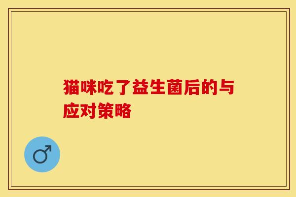 猫咪吃了益生菌后的与应对策略