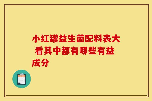 小红罐益生菌配料表大 看其中都有哪些有益成分