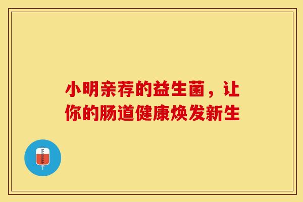 小明亲荐的益生菌，让你的肠道健康焕发新生