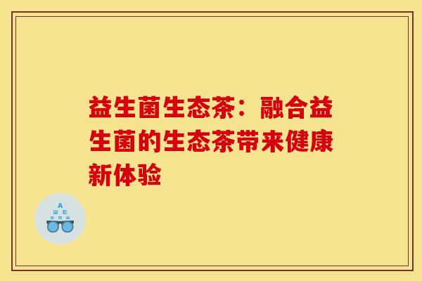 益生菌生态茶：融合益生菌的生态茶带来健康新体验