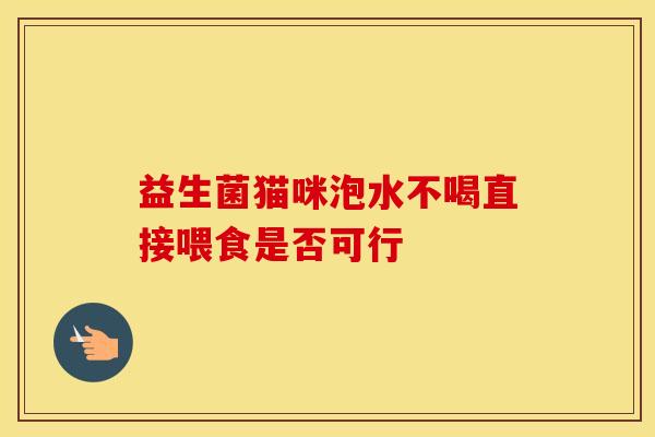 益生菌猫咪泡水不喝直接喂食是否可行