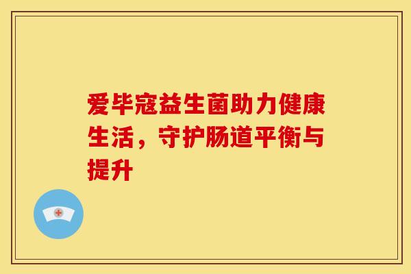 爱毕寇益生菌助力健康生活，守护肠道平衡与提升