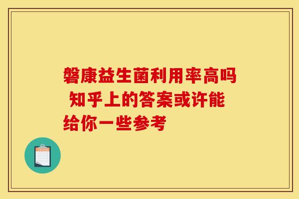 磐康益生菌利用率高吗 知乎上的答案或许能给你一些参考