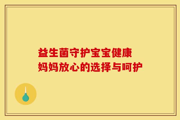 益生菌守护宝宝健康 妈妈放心的选择与呵护