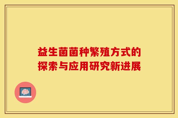 益生菌菌种繁殖方式的探索与应用研究新进展