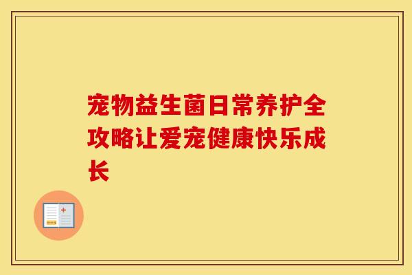 宠物益生菌日常养护全攻略让爱宠健康快乐成长