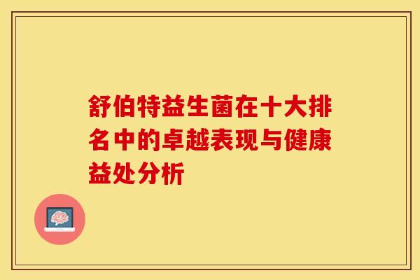 舒伯特益生菌在十大排名中的卓越表现与健康益处分析