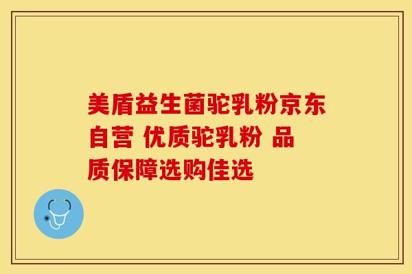 美盾益生菌驼乳粉京东自营 优质驼乳粉 品质保障选购佳选