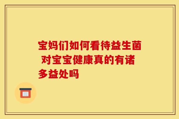 宝妈们如何看待益生菌 对宝宝健康真的有诸多益处吗