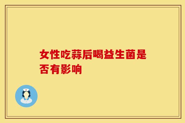 女性吃蒜后喝益生菌是否有影响