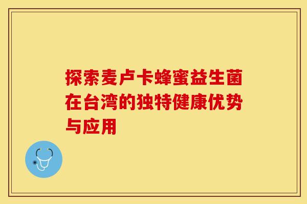 探索麦卢卡蜂蜜益生菌在台湾的独特健康优势与应用
