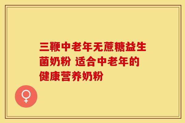 三鞭中老年无蔗糖益生菌奶粉 适合中老年的健康营养奶粉