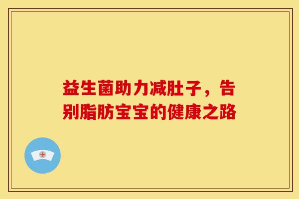 益生菌助力减肚子，告别脂肪宝宝的健康之路