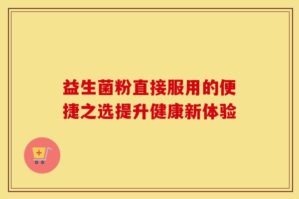 益生菌粉直接服用的便捷之选提升健康新体验
