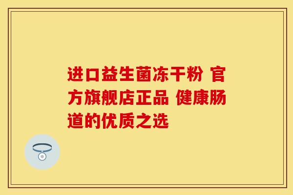 进口益生菌冻干粉 官方旗舰店正品 健康肠道的优质之选