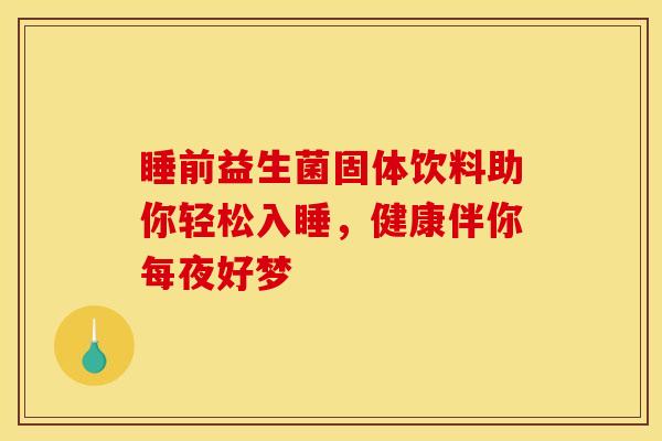 睡前益生菌固体饮料助你轻松入睡，健康伴你每夜好梦