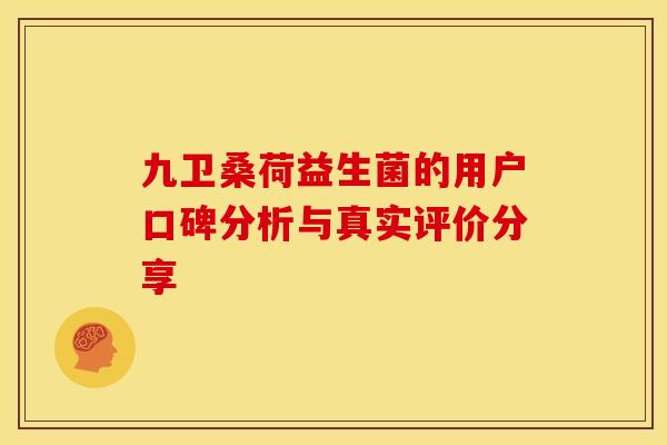 九卫桑荷益生菌的用户口碑分析与真实评价分享