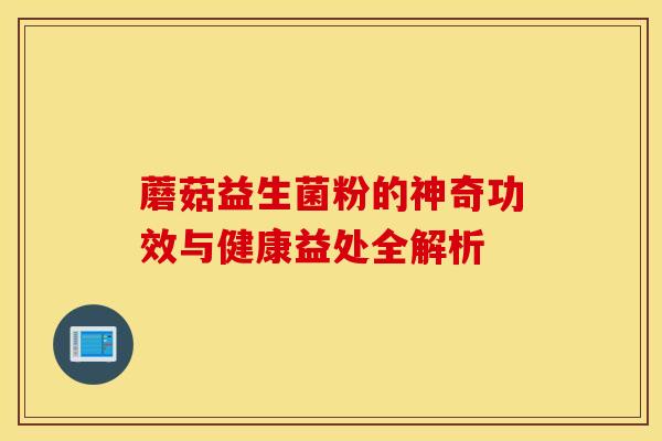 蘑菇益生菌粉的神奇功效与健康益处全解析