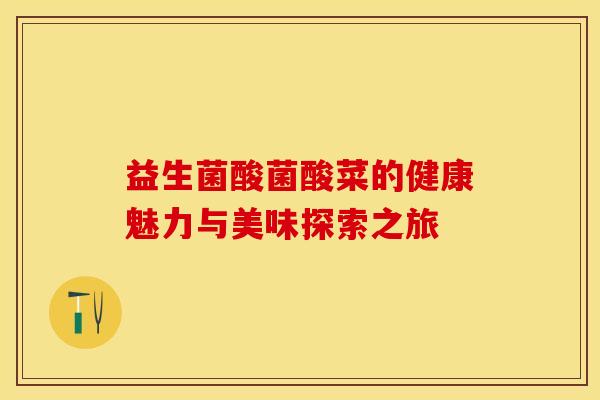 益生菌酸菌酸菜的健康魅力与美味探索之旅