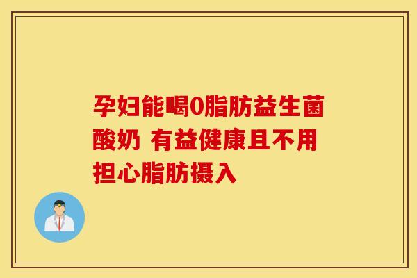 孕妇能喝0脂肪益生菌酸奶 有益健康且不用担心脂肪摄入