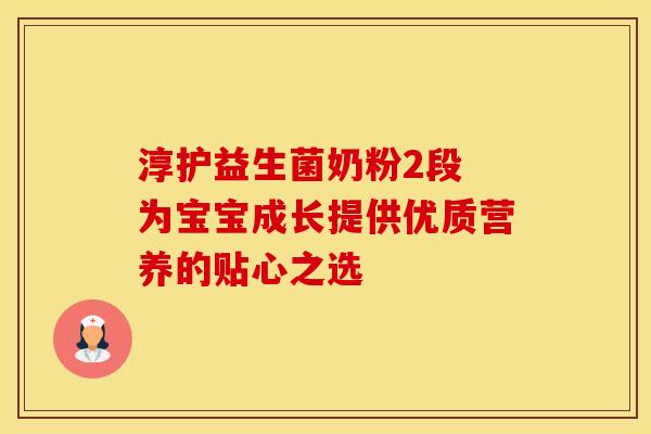 淳护益生菌奶粉2段 为宝宝成长提供优质营养的贴心之选