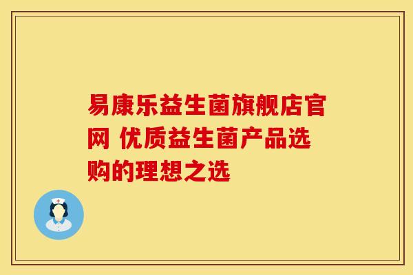 易康乐益生菌旗舰店官网 优质益生菌产品选购的理想之选