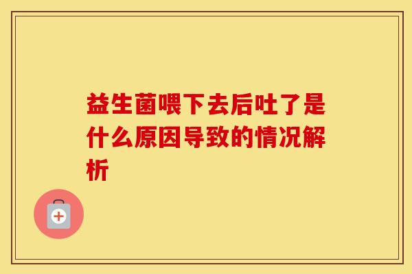 益生菌喂下去后吐了是什么原因导致的情况解析