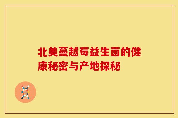 北美蔓越莓益生菌的健康秘密与产地探秘
