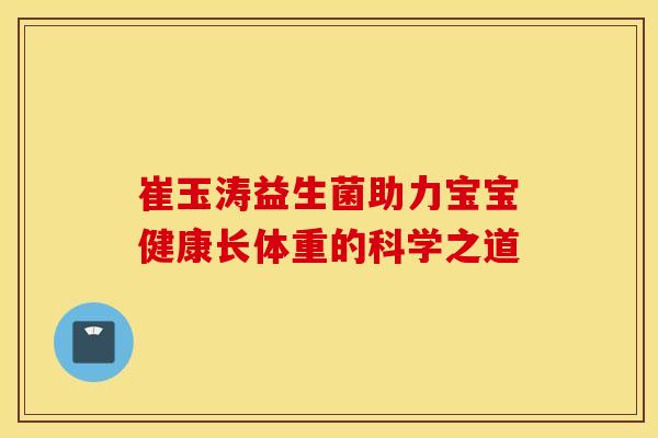 崔玉涛益生菌助力宝宝健康长体重的科学之道