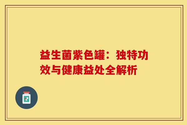 益生菌紫色罐：独特功效与健康益处全解析