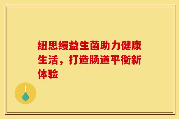 纽思缦益生菌助力健康生活，打造肠道平衡新体验