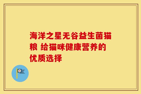 海洋之星无谷益生菌猫粮 给猫咪健康营养的优质选择