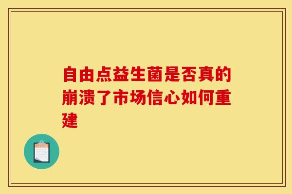 自由点益生菌是否真的崩溃了市场信心如何重建