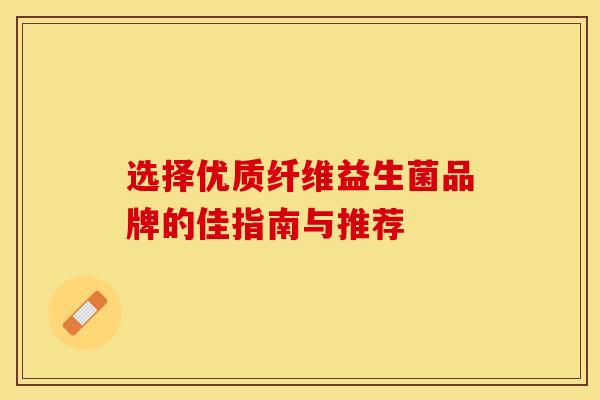 选择优质纤维益生菌品牌的佳指南与推荐
