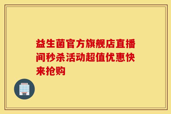 益生菌官方旗舰店直播间秒杀活动超值优惠快来抢购
