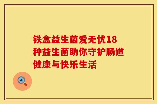 铁盒益生菌爱无忧18种益生菌助你守护肠道健康与快乐生活