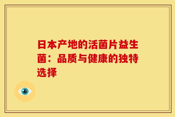 日本产地的活菌片益生菌：品质与健康的独特选择