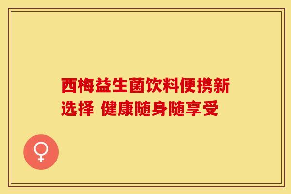 西梅益生菌饮料便携新选择 健康随身随享受