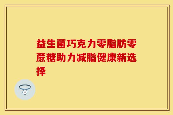 益生菌巧克力零脂肪零蔗糖助力减脂健康新选择