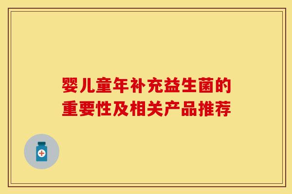婴儿童年补充益生菌的重要性及相关产品推荐
