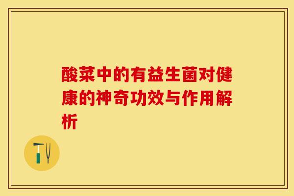 酸菜中的有益生菌对健康的神奇功效与作用解析