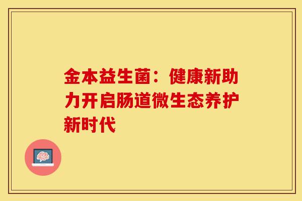 金本益生菌：健康新助力开启肠道微生态养护新时代